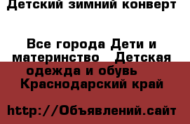 Детский зимний конверт - Все города Дети и материнство » Детская одежда и обувь   . Краснодарский край